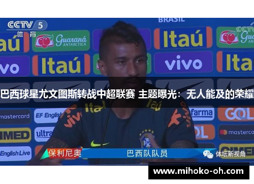巴西球星尤文图斯转战中超联赛 主题曝光:无人能及的荣耀