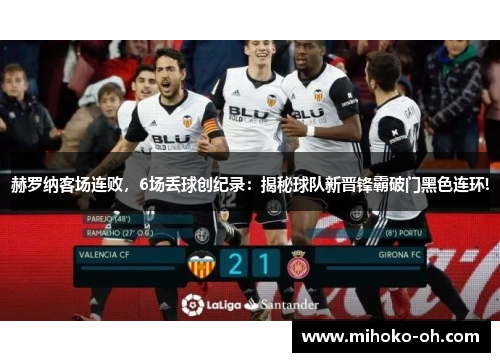 赫罗纳客场连败,6场丢球创纪录:揭秘球队新晋锋霸破门黑色连环!