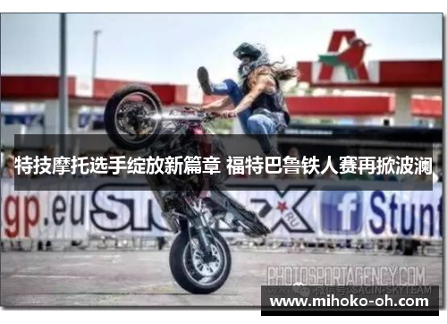 特技摩托选手绽放新篇章 福特巴鲁铁人赛再掀波澜